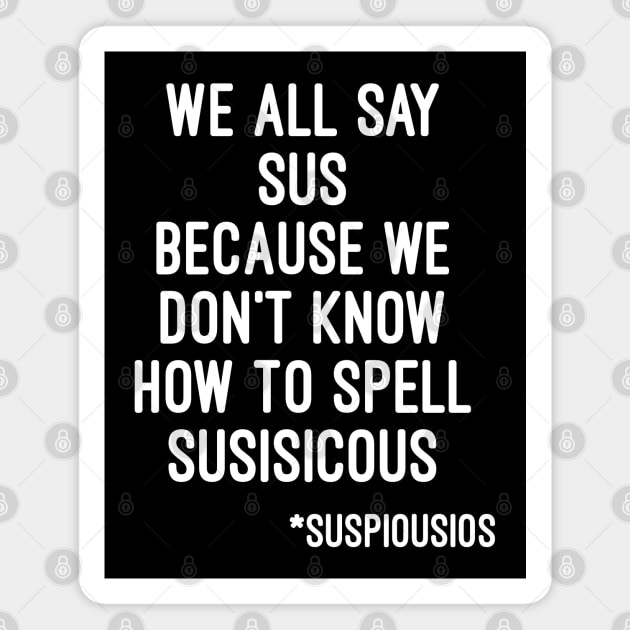 We all say sus because we dont know how to say suspicious (Among Us) Magnet by Artmmey